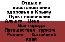 Отдых и восстановление здоровья в Крыму. › Пункт назначения ­ Алушта › Цена ­ 10 000 - Все города Путешествия, туризм » Россия   . Алтайский край